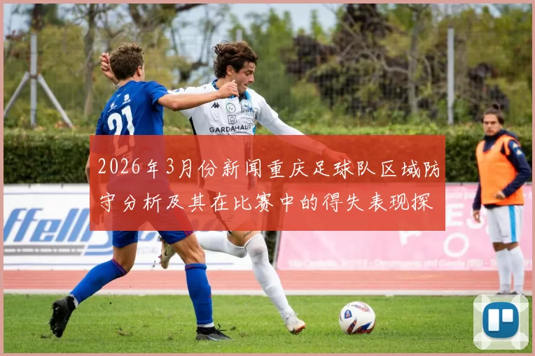 2026年3月份新闻重庆足球队区域防守分析及其在比赛中的得失表现探讨
