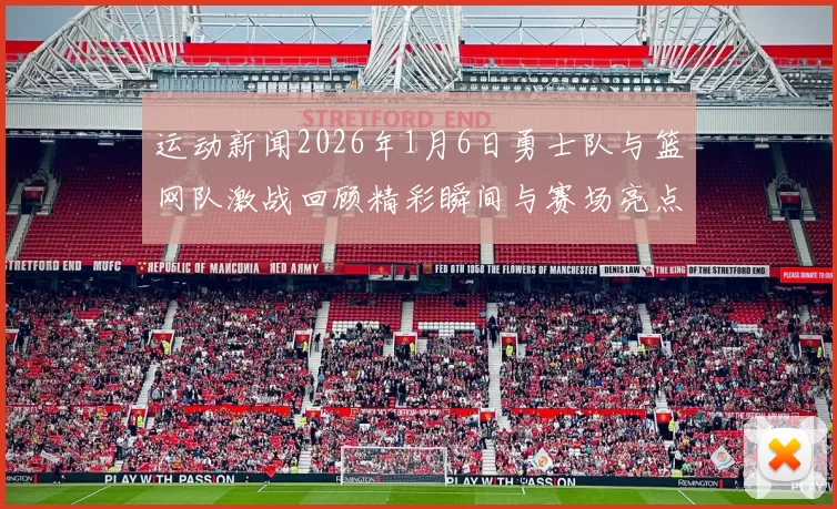 运动新闻2026年1月6日勇士队与篮网队激战回顾精彩瞬间与赛场亮点分析